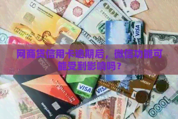 网商贷信用卡逾期后，微信功能可能受到影响吗？