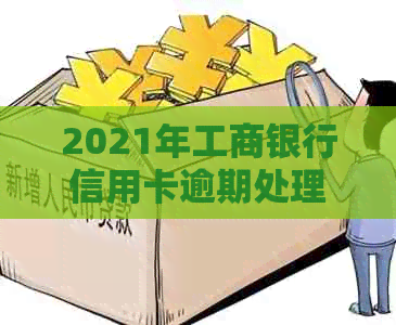 2021年工商银行信用卡逾期处理策略调整：新政策详解与影响分析