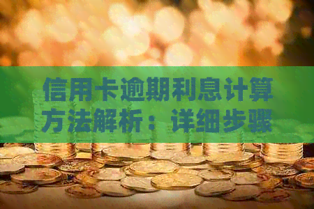 信用卡逾期利息计算方法解析：详细步骤与影响因素一网打尽