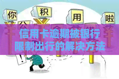 信用卡逾期被银行限制出行的解决方法及预防措