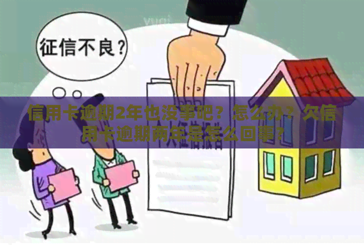 信用卡逾期2年也没事吧？怎么办？欠信用卡逾期两年是怎么回事？