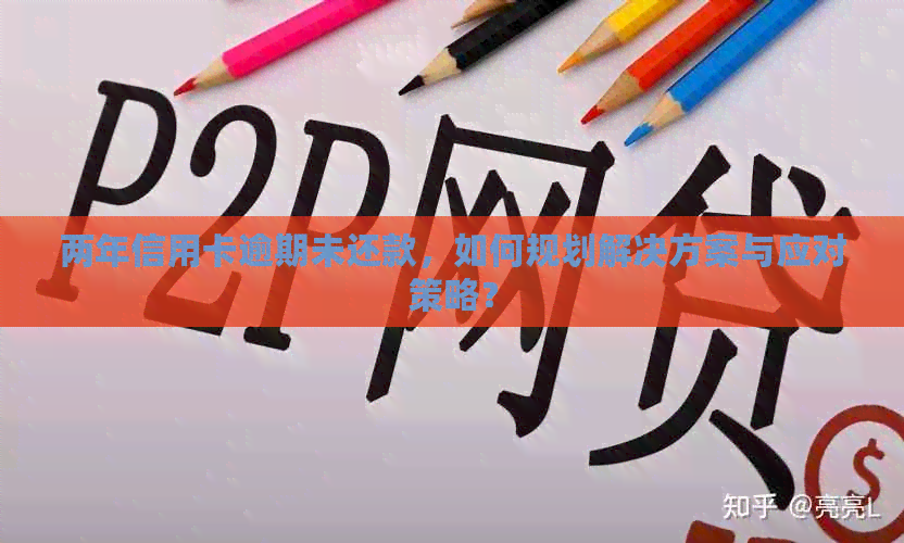 两年信用卡逾期未还款，如何规划解决方案与应对策略？