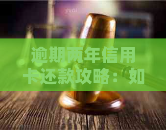 逾期两年信用卡还款攻略：如何处理已过期欠款并避免影响信用评分
