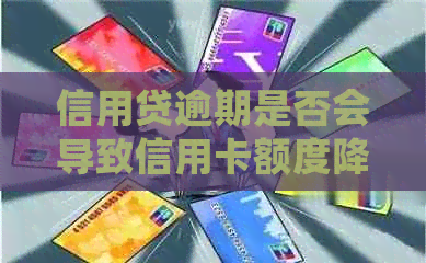 信用贷逾期是否会导致信用卡额度降低？解答信用卡降额的可能性及相关因素