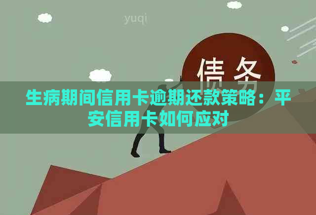 生病期间信用卡逾期还款策略：平安信用卡如何应对