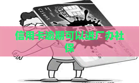 信用卡逾期可以进厂办社保