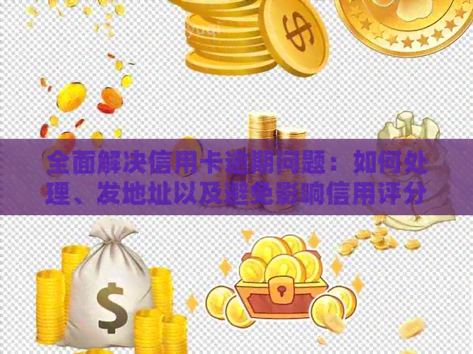 全面解决信用卡逾期问题：如何处理、发地址以及避免影响信用评分的实用指南
