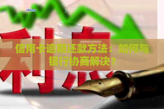 信用卡逾期还款方法：如何与银行协商解决？