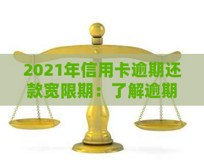 2021年信用卡逾期还款宽限期：了解逾期天数、罚息及解决方案