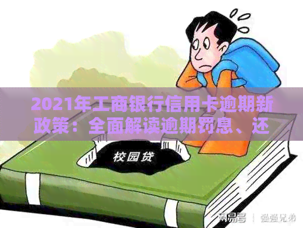 2021年工商银行信用卡逾期新政策：全面解读逾期罚息、还款期限及期申请