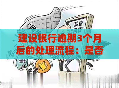 建设银行逾期3个月后的处理流程：是否需要前往户地走访？解答所有疑问