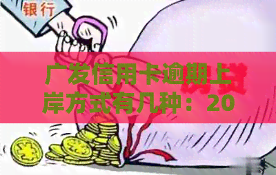 广发信用卡逾期上岸方式有几种：2021年新法规详解