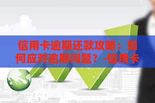 信用卡逾期还款攻略：如何应对逾期问题？-信用卡 逾期怎么办