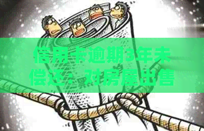 信用卡逾期3年未偿还：对房屋出售是否构成影响？