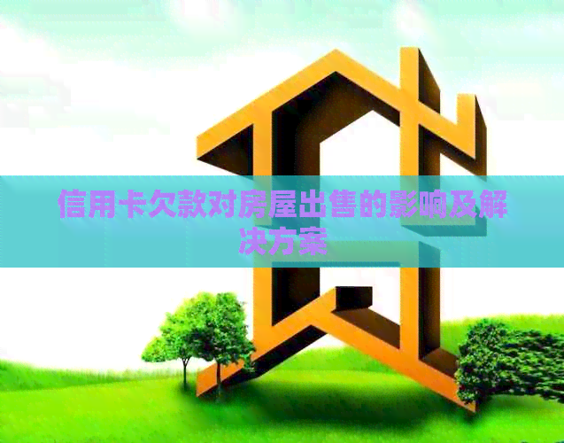信用卡欠款对房屋出售的影响及解决方案