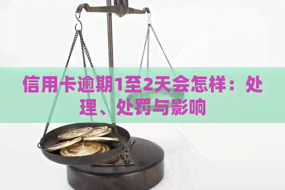 信用卡逾期1至2天会怎样：处理、处罚与影响