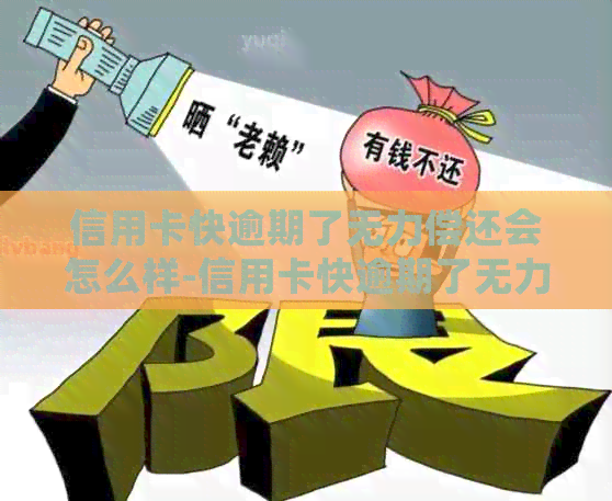 信用卡快逾期了无力偿还会怎么样-信用卡快逾期了无力偿还会怎么样吗
