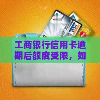 工商银行信用卡逾期后额度受限，如何恢复信用？