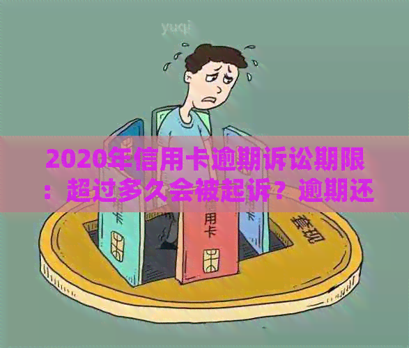 2020年信用卡逾期诉讼期限：超过多久会被起诉？逾期还款的影响与应对策略
