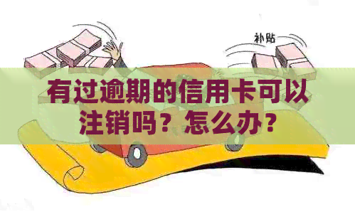 有过逾期的信用卡可以注销吗？怎么办？