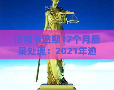 信用卡逾期17个月后果处理：2021年逾期15天案例分析