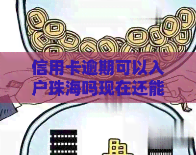 信用卡逾期可以入户珠海吗现在还能办吗？有信用卡逾期的人，可以出国吗？