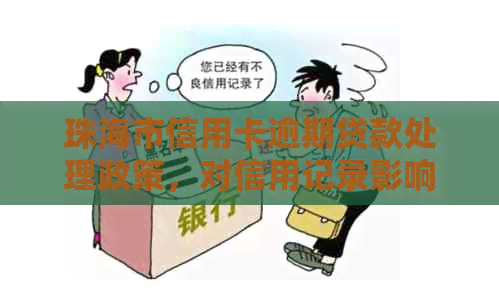 珠海市信用卡逾期贷款处理政策，对信用记录影响及解决方案探讨