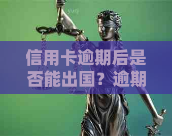 信用卡逾期后是否能出国？逾期记录对国际旅行和签证申请的影响及解决方案
