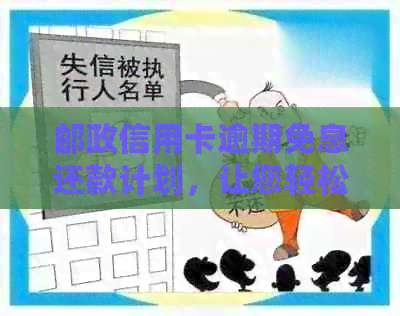 邮政信用卡逾期免息还款计划，让您轻松度过难关
