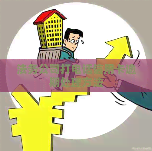 法务公司打电话信用卡逾期处理方法