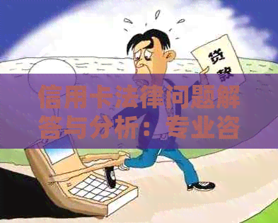 信用卡法律问题解答与分析：专业咨询服务保障您的权益