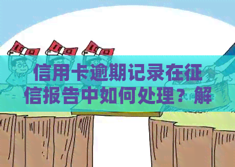 信用卡逾期记录在报告中如何处理？解决方案和步骤全面解析！