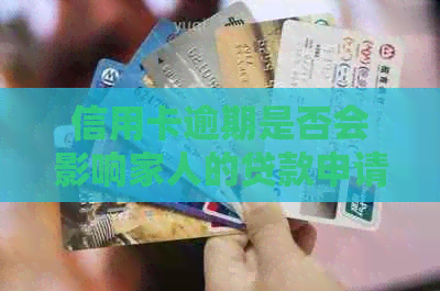 信用卡逾期是否会影响家人的贷款申请？如何解决这个问题？