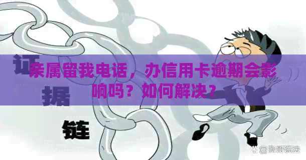 亲属留我电话，办信用卡逾期会影响吗？如何解决？