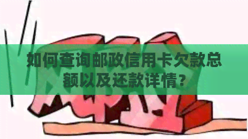 如何查询邮政信用卡欠款总额以及还款详情？