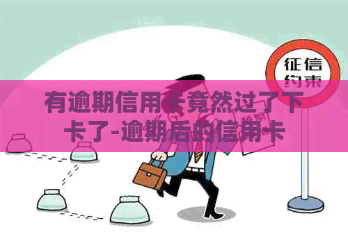 有逾期信用卡竟然过了下卡了-逾期后的信用卡