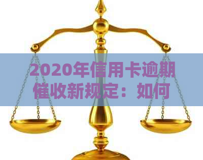 2020年信用卡逾期新规定：如何避免逾期、处理以及相关法律保护详解
