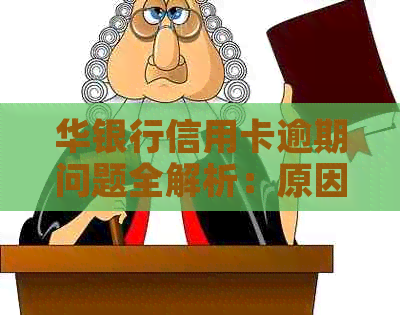 华银行信用卡逾期问题全解析：原因、影响、解决办法一网打尽！