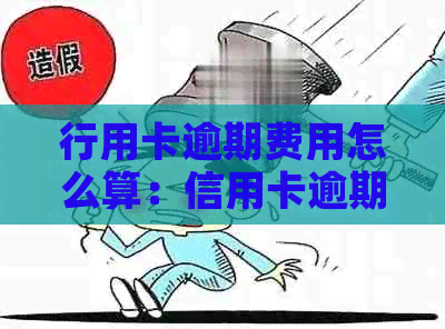 行用卡逾期费用怎么算：信用卡逾期后果与解决办法