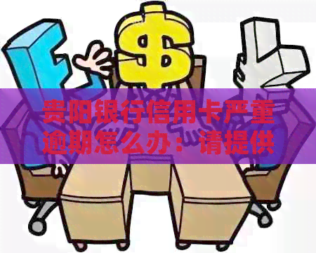 贵阳银行信用卡严重逾期怎么办：请提供相关信息以便查询解决方案。