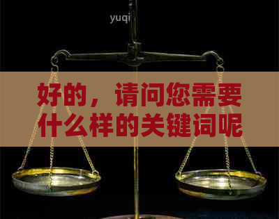 好的，请问您需要什么样的关键词呢？这些关键词是与您的业务相关的吗？