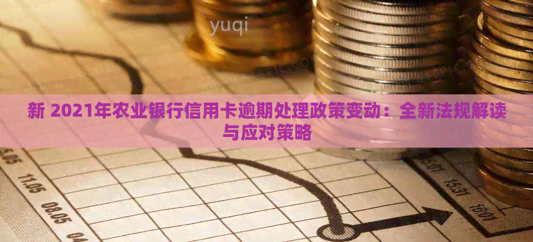 新 2021年农业银行信用卡逾期处理政策变动：全新法规解读与应对策略