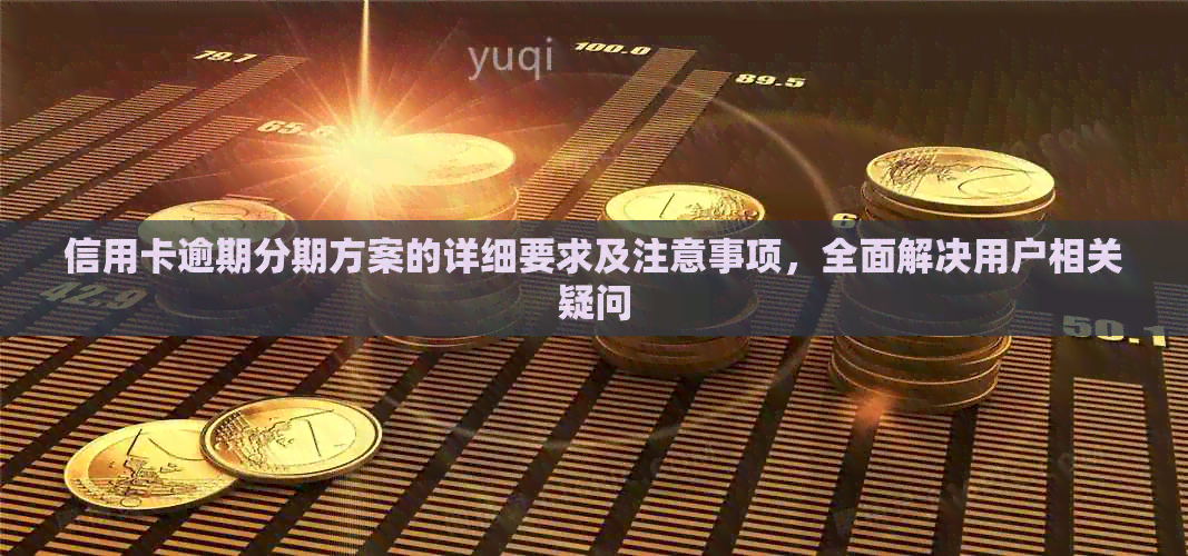 信用卡逾期分期方案的详细要求及注意事项，全面解决用户相关疑问