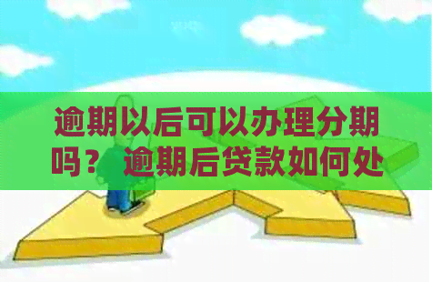 逾期以后可以办理分期吗？ 逾期后贷款如何处理分期问题？