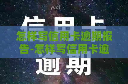 怎样写信用卡逾期报告-怎样写信用卡逾期报告书