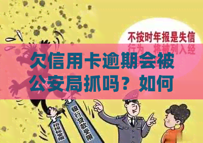 欠信用卡逾期会被公安局抓吗？如何处理？-欠信用卡逾期会被公安局抓吗?如何处理呢