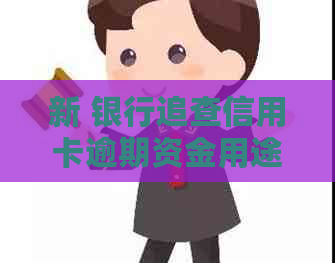新 银行追查信用卡逾期资金用途是否涉及违法行为？