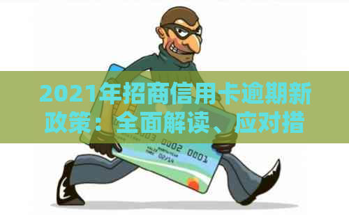 2021年招商信用卡逾期新政策：全面解读、应对措与解决办法