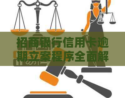 招商银行信用卡逾期立案程序全面解析：如何处理，需要注意什么？