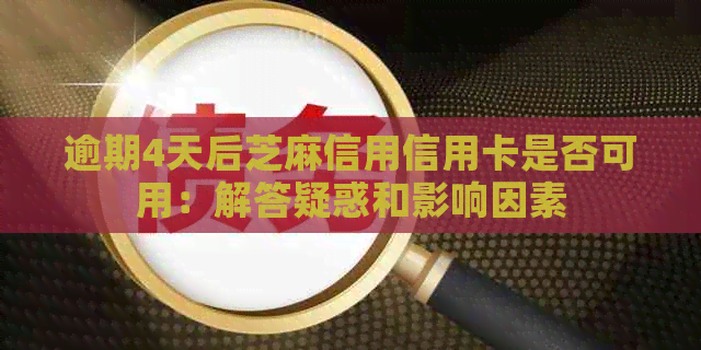逾期4天后芝麻信用信用卡是否可用：解答疑惑和影响因素